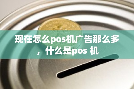 现在怎么pos机广告那么多，什么是pos 机