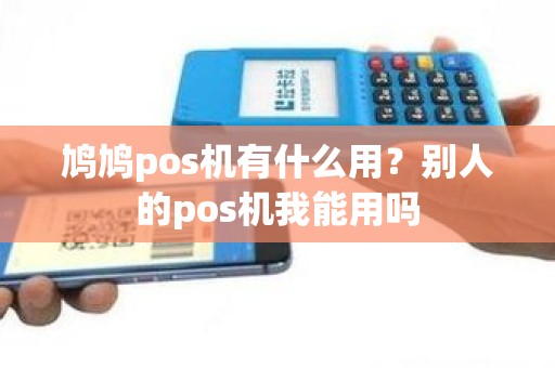 鸠鸠pos机有什么用？别人的pos机我能用吗