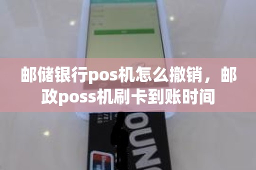 邮储银行pos机怎么撤销，邮政poss机刷卡到账时间