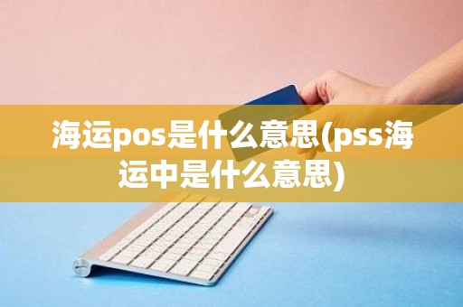 海运pos是什么意思(pss海运中是什么意思)