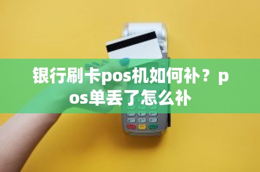 银行刷卡pos机如何补？pos单丢了怎么补