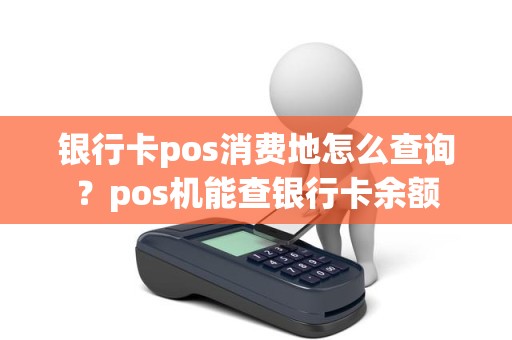 银行卡pos消费地怎么查询？pos机能查银行卡余额