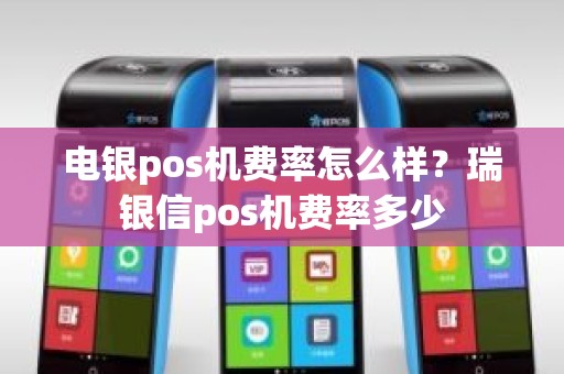 电银pos机费率怎么样？瑞银信pos机费率多少