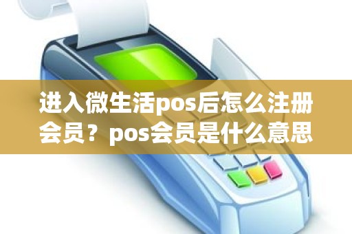 进入微生活pos后怎么注册会员？pos会员是什么意思