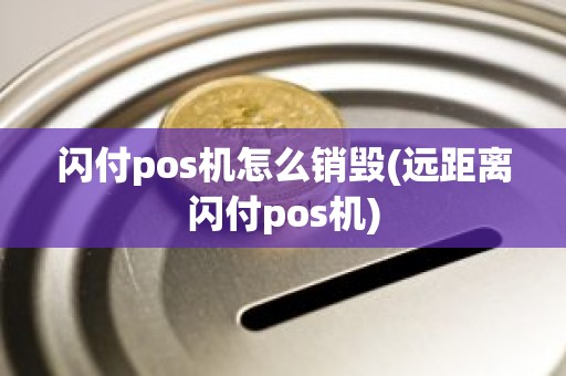 闪付pos机怎么销毁(远距离闪付pos机)