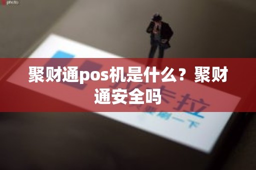 聚财通pos机是什么？聚财通安全吗