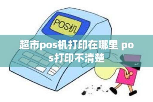 超市pos机打印在哪里 pos打印不清楚