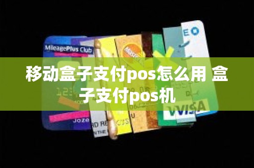 移动盒子支付pos怎么用 盒子支付pos机