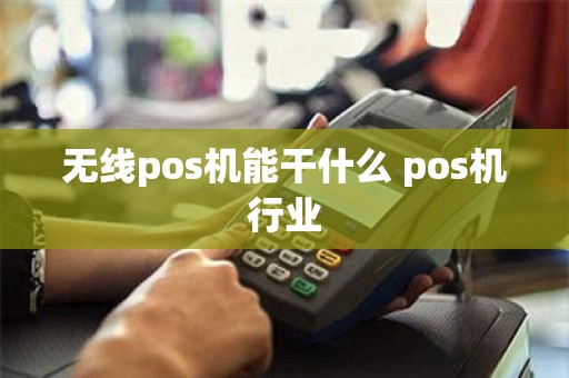 无线pos机能干什么 pos机行业