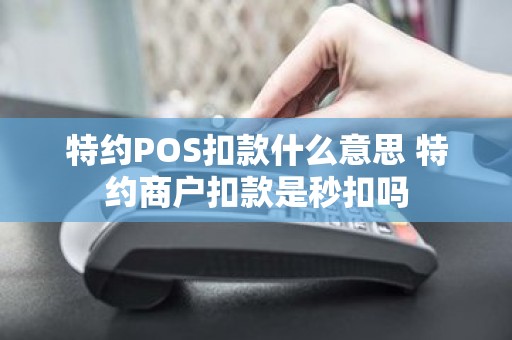 特约POS扣款什么意思 特约商户扣款是秒扣吗