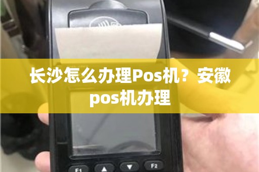 长沙怎么办理Pos机？安徽pos机办理