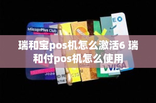 瑞和宝pos机怎么激活6 瑞和付pos机怎么使用