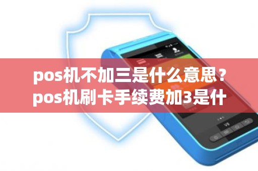 pos机不加三是什么意思？pos机刷卡手续费加3是什么意思