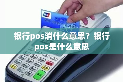 银行pos消什么意思？银行pos是什么意思