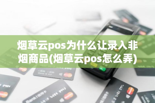 烟草云pos为什么让录入非烟商品(烟草云pos怎么弄)