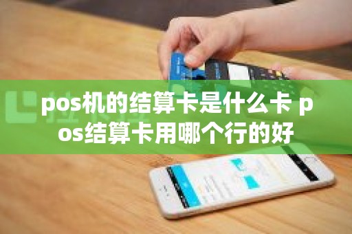 pos机的结算卡是什么卡 pos结算卡用哪个行的好