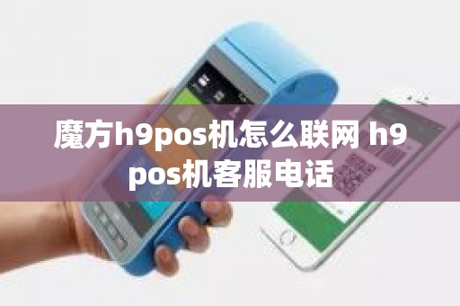 魔方h9pos机怎么联网 h9pos机客服电话