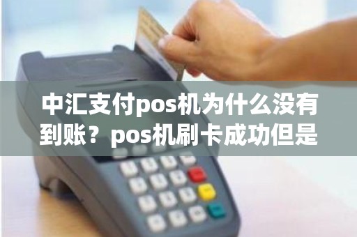 中汇支付pos机为什么没有到账？pos机刷卡成功但是钱没到账