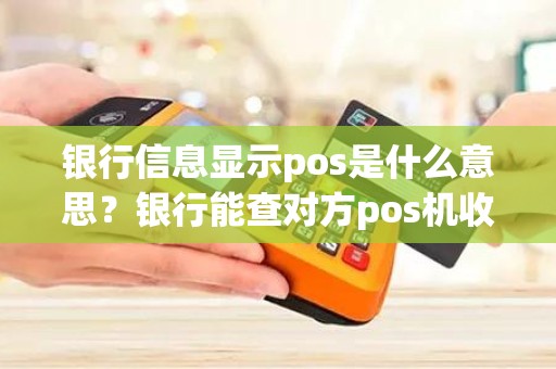 银行信息显示pos是什么意思？银行能查对方pos机收款账户