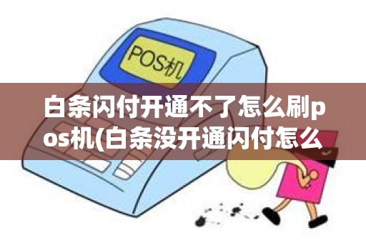 白条闪付开通不了怎么刷pos机(白条没开通闪付怎么刷)