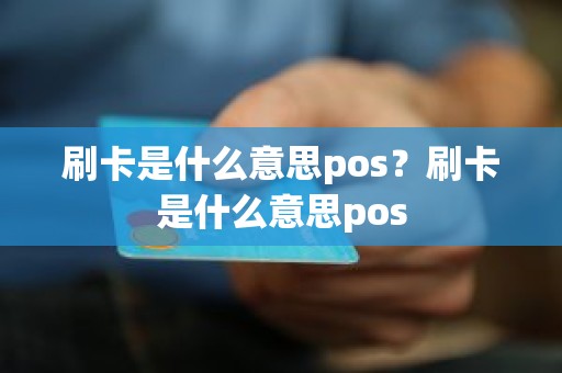 刷卡是什么意思pos？刷卡是什么意思pos