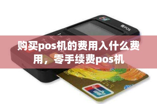 购买pos机的费用入什么费用，零手续费pos机