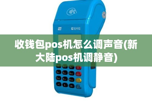 收钱包pos机怎么调声音(新大陆pos机调静音)