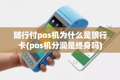 随行付pos机为什么是银行卡(pos机分润是终身吗)