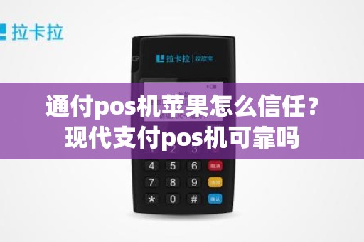 通付pos机苹果怎么信任？现代支付pos机可靠吗