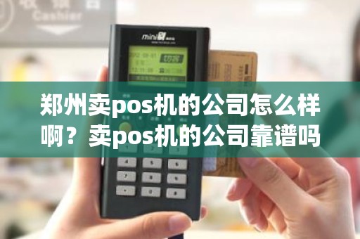 郑州卖pos机的公司怎么样啊？卖pos机的公司靠谱吗