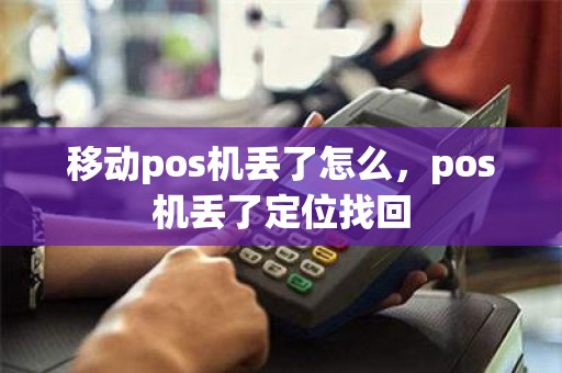 移动pos机丢了怎么，pos机丢了定位找回