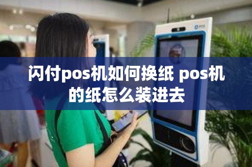 闪付pos机如何换纸 pos机的纸怎么装进去