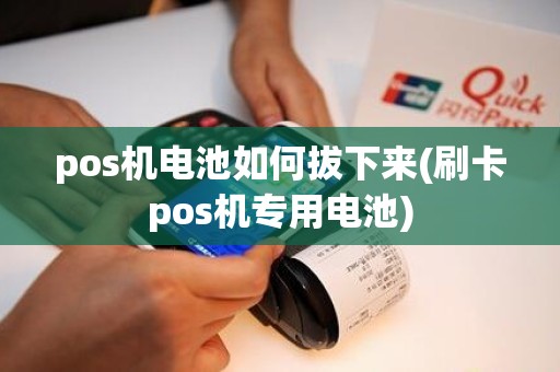 pos机电池如何拔下来(刷卡pos机专用电池)