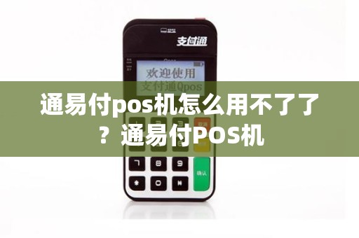 通易付pos机怎么用不了了？通易付POS机