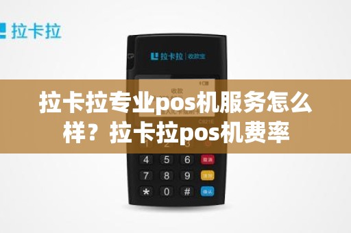 拉卡拉专业pos机服务怎么样？拉卡拉pos机费率