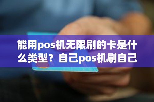 能用pos机无限刷的卡是什么类型？自己pos机刷自己卡