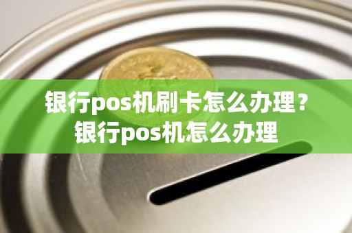 银行pos机刷卡怎么办理？银行pos机怎么办理