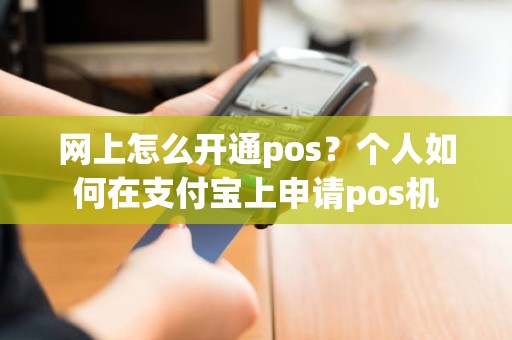 网上怎么开通pos？个人如何在支付宝上申请pos机