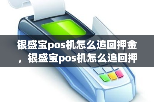 银盛宝pos机怎么追回押金，银盛宝pos机怎么追回押金