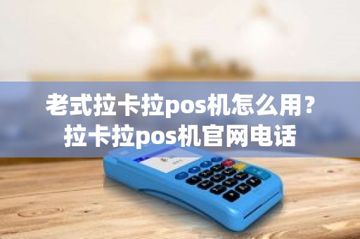 老式拉卡拉pos机怎么用？拉卡拉pos机官网电话