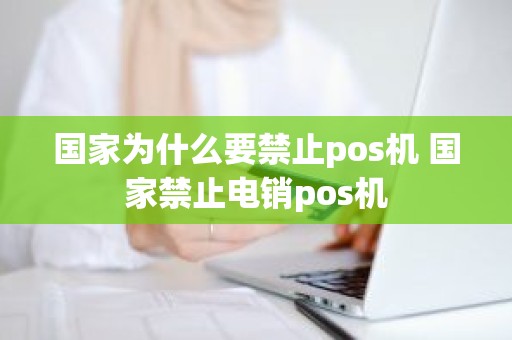 国家为什么要禁止pos机 国家禁止电销pos机