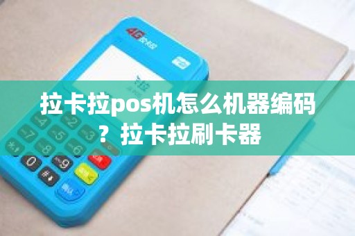 拉卡拉pos机怎么机器编码？拉卡拉刷卡器