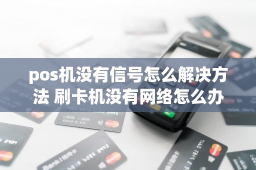 pos机没有信号怎么解决方法 刷卡机没有网络怎么办