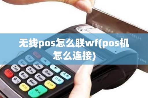 无线pos怎么联wf(pos机怎么连接)