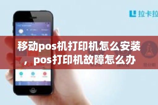 移动pos机打印机怎么安装，pos打印机故障怎么办