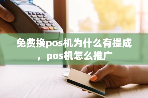 免费换pos机为什么有提成，pos机怎么推广