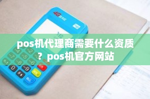 pos机代理商需要什么资质？pos机官方网站