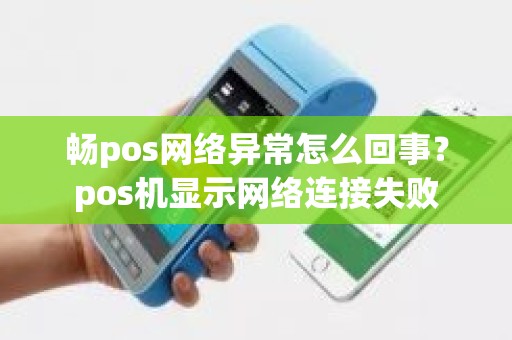 畅pos网络异常怎么回事？pos机显示网络连接失败