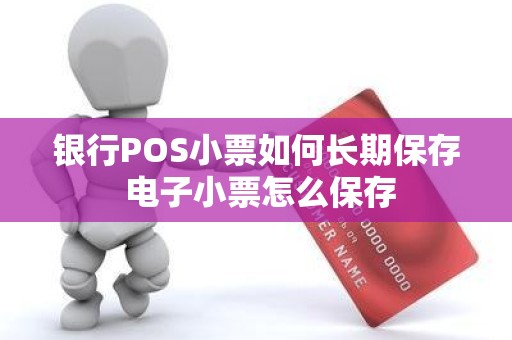 银行POS小票如何长期保存 电子小票怎么保存