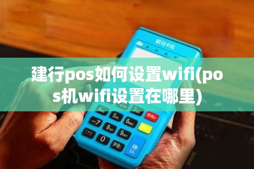 建行pos如何设置wifi(pos机wifi设置在哪里)